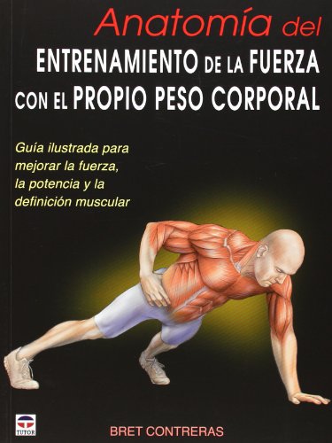 ANATOMÍA DEL ENTRENAMIENTO DE LA FUERZA CON EL PROPIO PESO CORPORAL: Guía ilustrada para...